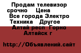 Продам телевизор срочно  › Цена ­ 3 000 - Все города Электро-Техника » Другое   . Алтай респ.,Горно-Алтайск г.